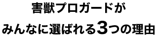 害獣プロガードがみんなに選ばれる3つの理由